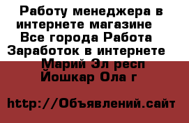 Работу менеджера в интернете магазине. - Все города Работа » Заработок в интернете   . Марий Эл респ.,Йошкар-Ола г.